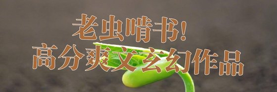 老虫啃书！高分爽文玄幻作品